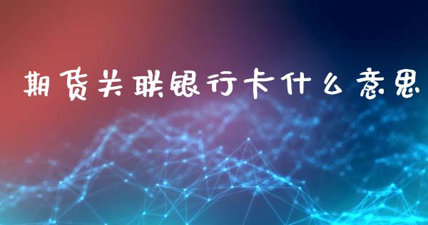 期货关联银行卡什么意思_https://wap.fcdydaikuan.com_投资策略_第1张