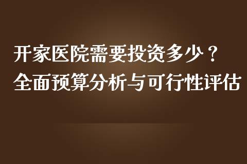 开家医院需要投资多少？ 全面预算分析与可行性评估_https://wap.fcdydaikuan.com_新股数据_第1张