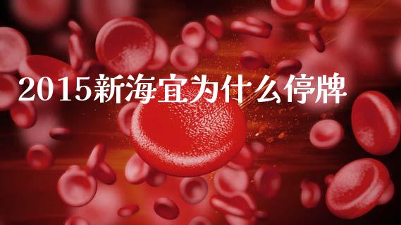 2015新海宜为什么停牌_https://wap.fcdydaikuan.com_国际投资_第1张
