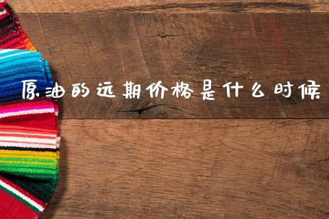 原油的远期价格是什么时候_https://wap.fcdydaikuan.com_金融机构_第1张