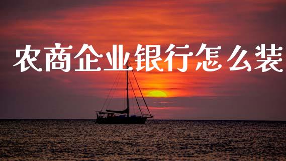 农商企业银行怎么装_https://wap.fcdydaikuan.com_国际投资_第1张