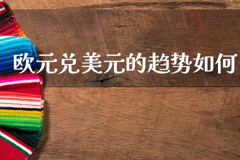 欧元兑美元的趋势如何_https://wap.fcdydaikuan.com_国际投资_第1张