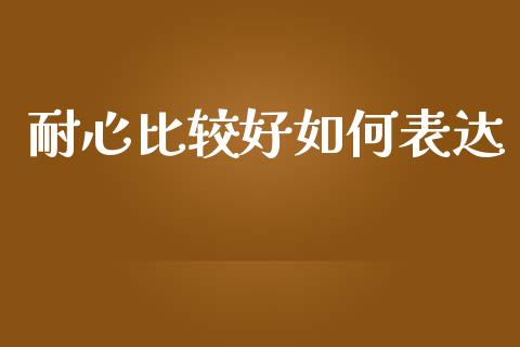 耐心比较好如何表达_https://wap.fcdydaikuan.com_国际投资_第1张