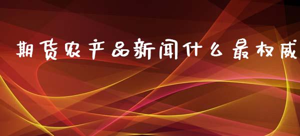 期货农产品新闻什么最权威_https://wap.fcdydaikuan.com_金融机构_第1张