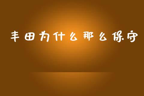 丰田为什么那么保守_https://wap.fcdydaikuan.com_理财顾问_第1张