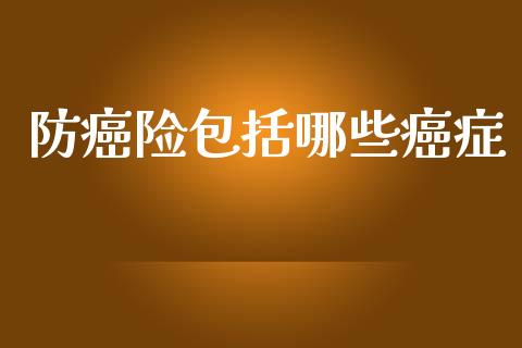 防癌险包括哪些癌症_https://wap.fcdydaikuan.com_期货品种_第1张