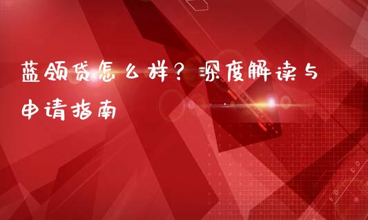 蓝领贷怎么样？深度解读与申请指南_https://wap.fcdydaikuan.com_金融机构_第1张