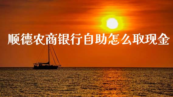 顺德农商银行自助怎么取现金_https://wap.fcdydaikuan.com_期货品种_第1张