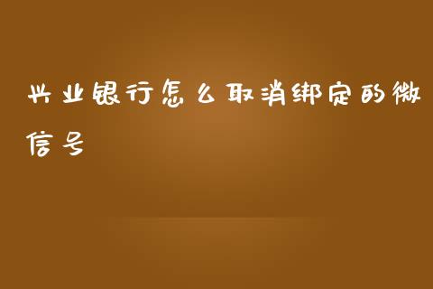 兴业银行怎么取消绑定的微信号_https://wap.fcdydaikuan.com_金融机构_第1张