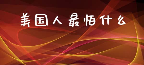 美国人最怕什么_https://wap.fcdydaikuan.com_国际投资_第1张