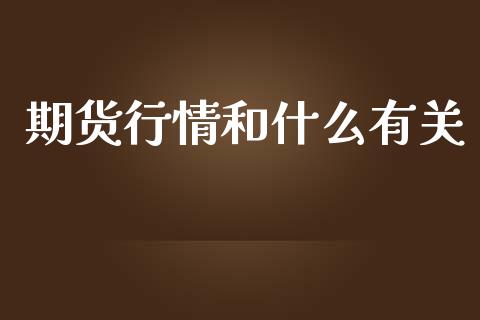 期货行情和什么有关_https://wap.fcdydaikuan.com_期货品种_第1张
