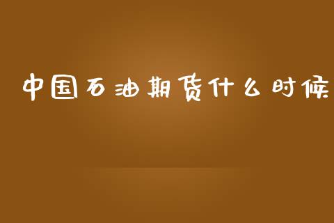 中国石油期货什么时候_https://wap.fcdydaikuan.com_期货品种_第1张