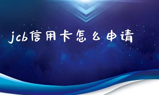 jcb信用卡怎么申请_https://wap.fcdydaikuan.com_新股数据_第1张