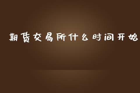 期货交易所什么时间开始_https://wap.fcdydaikuan.com_投资策略_第1张