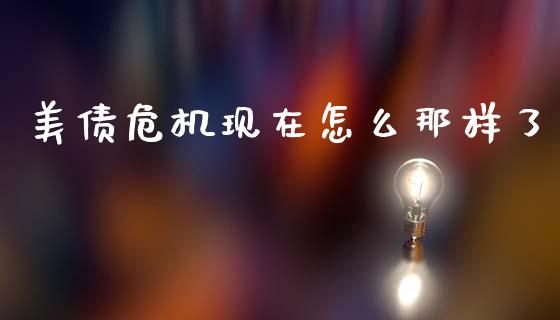 美债危机现在怎么那样了_https://wap.fcdydaikuan.com_理财顾问_第1张