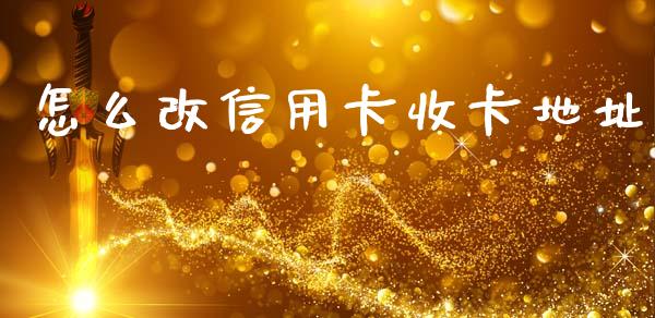 怎么改信用卡收卡地址_https://wap.fcdydaikuan.com_金融机构_第1张