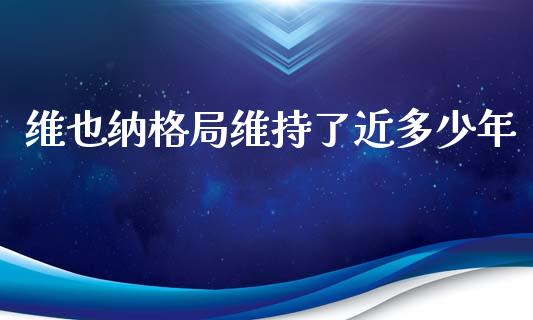 维也纳格局维持了近多少年_https://wap.fcdydaikuan.com_期货品种_第1张