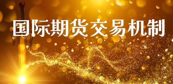 国际期货交易机制_https://wap.fcdydaikuan.com_国际投资_第1张