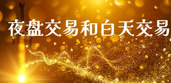 夜盘交易和白天交易_https://wap.fcdydaikuan.com_理财顾问_第1张