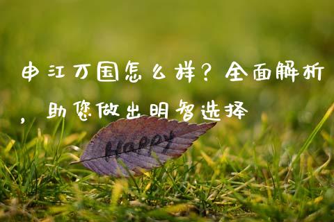 申江万国怎么样？全面解析，助您做出明智选择_https://wap.fcdydaikuan.com_期货品种_第1张