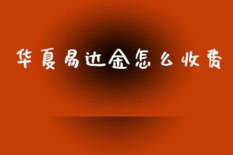 华夏易达金怎么收费_https://wap.fcdydaikuan.com_理财顾问_第1张
