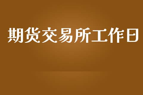 期货交易所工作日_https://wap.fcdydaikuan.com_理财顾问_第1张