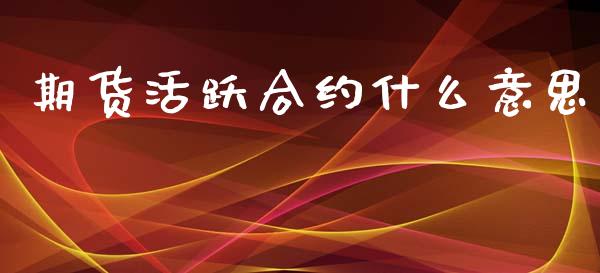 期货活跃合约什么意思_https://wap.fcdydaikuan.com_期货品种_第1张