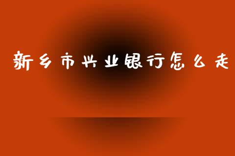 新乡市兴业银行怎么走_https://wap.fcdydaikuan.com_新股数据_第1张