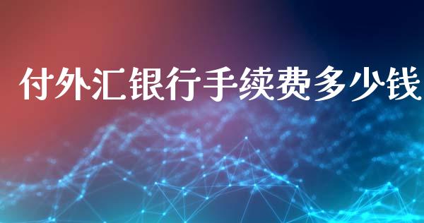 付外汇银行手续费多少钱_https://wap.fcdydaikuan.com_国际投资_第1张