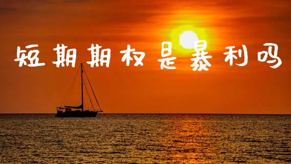 短期期权是暴利吗_https://wap.fcdydaikuan.com_新股数据_第1张