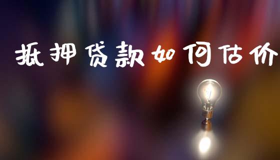 抵押贷款如何估价_https://wap.fcdydaikuan.com_投资策略_第1张