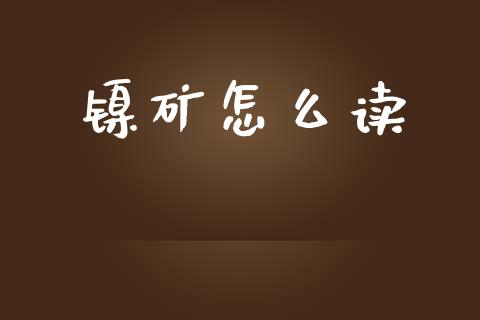 镍矿怎么读_https://wap.fcdydaikuan.com_期货品种_第1张