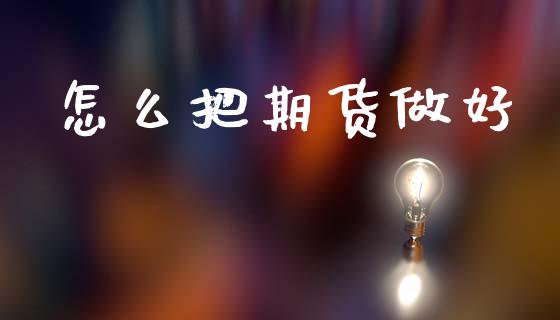 怎么把期货做好_https://wap.fcdydaikuan.com_金融机构_第1张