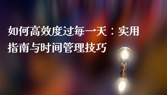 如何高效度过每一天：实用指南与时间管理技巧_https://wap.fcdydaikuan.com_国际投资_第1张