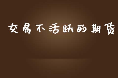 交易不活跃的期货_https://wap.fcdydaikuan.com_理财顾问_第1张