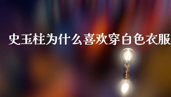 史玉柱为什么喜欢穿白色衣服_https://wap.fcdydaikuan.com_期货品种_第1张