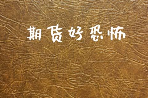 期货好恐怖_https://wap.fcdydaikuan.com_期货品种_第1张
