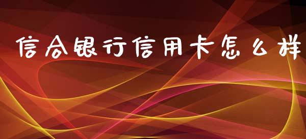 信合银行信用卡怎么样_https://wap.fcdydaikuan.com_新股数据_第1张