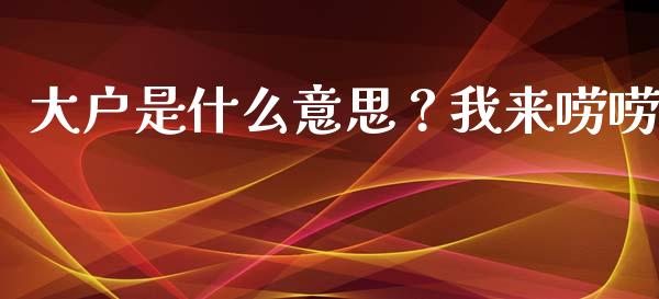 大户是什么意思？我来唠唠_https://wap.fcdydaikuan.com_金融机构_第1张