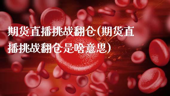 期货直播挑战翻仓(期货直播挑战翻仓是啥意思)_理财顾问_第1张_国际投资_理财顾问_投资策略_金融机构 期货直播挑战翻仓(期货直播挑战翻仓是啥意思)_https://wap.fcdydaikuan.com_理财顾问_第1张