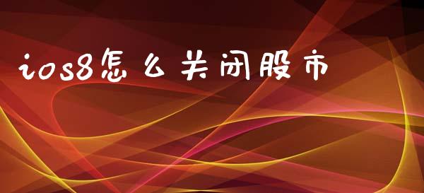 ios8怎么关闭股市_https://wap.fcdydaikuan.com_国际投资_第1张