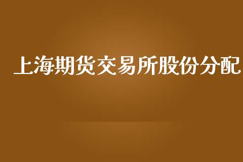 上海期货交易所股份分配_期货品种_第1张_国际投资_理财顾问_投资策略_金融机构 上海期货交易所股份分配_https://wap.fcdydaikuan.com_期货品种_第1张