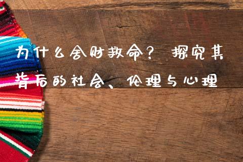 为什么舍财救命？ 探究其背后的社会、伦理与心理_https://wap.fcdydaikuan.com_国际投资_第1张