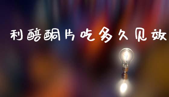 利醅酮片吃多久见效_https://wap.fcdydaikuan.com_金融机构_第1张