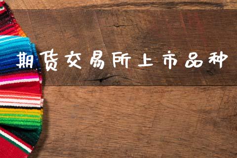 期货交易所上市品种_https://wap.fcdydaikuan.com_金融机构_第1张