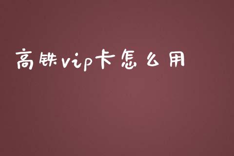 高铁vip卡怎么用_https://wap.fcdydaikuan.com_期货品种_第1张