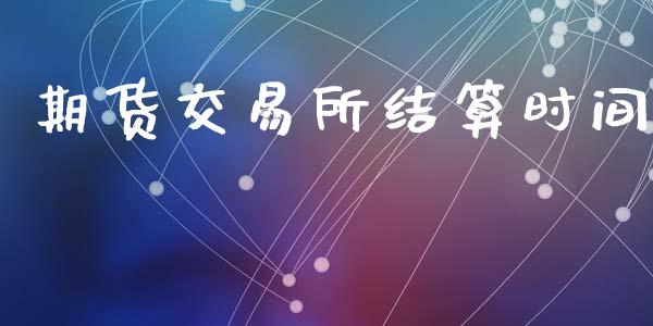 期货交易所结算时间_https://wap.fcdydaikuan.com_国际投资_第1张