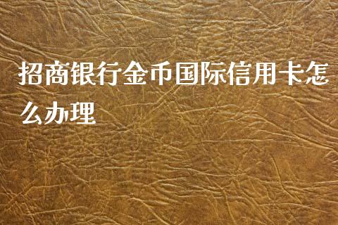 招商银行金币国际信用卡怎么办理_https://wap.fcdydaikuan.com_投资策略_第1张