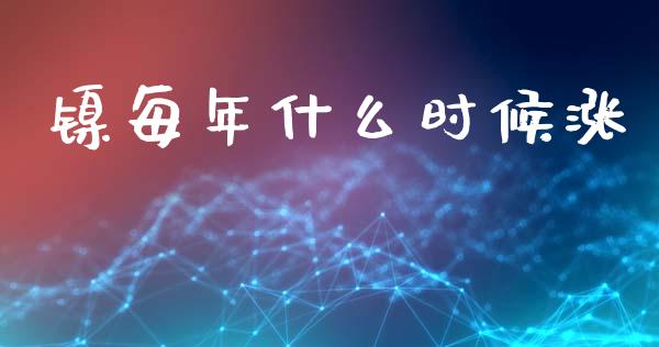 镍每年什么时候涨_https://wap.fcdydaikuan.com_新股数据_第1张