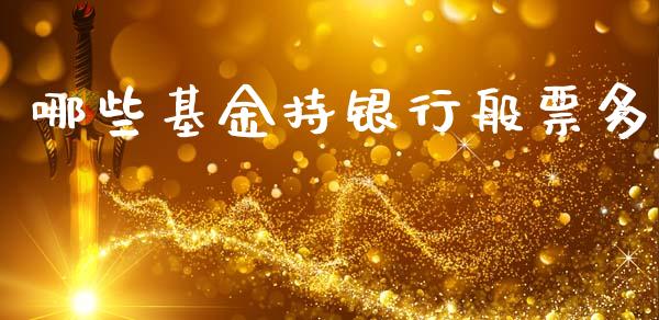 哪些基金持银行般票多_https://wap.fcdydaikuan.com_投资策略_第1张
